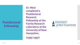 Postdoctoral
Fellowship
Dr. West
completed a
Postdoctoral
Research
Fellowship at the
Family Research
Laboratory at the
University of New
Hampshire.
(1995-1997)
2/24/2016 9
 