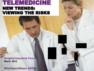 TELEMEDICINE
NEW TRENDS:
VIEWING THE RISKS
Hospital Insurance Forum
March 2016
 