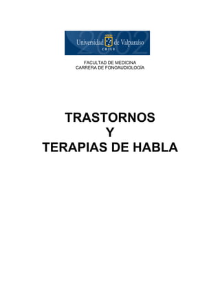 FACULTAD DE MEDICINA
    CARRERA DE FONOAUDIOLOGÍA




   TRASTORNOS
        Y
TERAPIAS DE HABLA
 