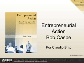 Entrepreneurial
Action
Bob Caspe
Por Claudio Brito
 