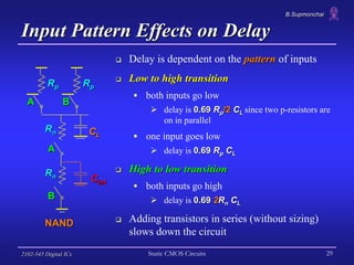 B.Supmonchai
2102-545 Digital ICs Static CMOS Circuits 29
Input Pattern Effects on Delay
 Delay is dependent on the patte...