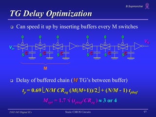 B.Supmonchai
2102-545 Digital ICs Static CMOS Circuits 97
 Delay of buffered chain (M TG’s between buffer)
tp = 0.69 N/M...
