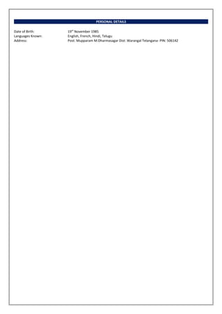 PERSONAL DETAILS
Date of Birth: 19th
November 1985
Languages Known: English, French, Hindi, Telugu
Address: Post: Mupparam M:Dharmasagar Dist: Warangal Telangana- PIN: 506142
 