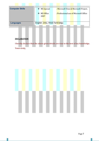 DECLARATION
I hereby declare that the above given details are true to the best of my knowledge.
Yours truly,
Page 7
Computer Skills  MS Special : Microsoft Visio & Microsoft Project.
 MS Office : Professional use of Microsoft Office
2007
.
Languages English, Urdu, Hindi,Tamil,telgu
 