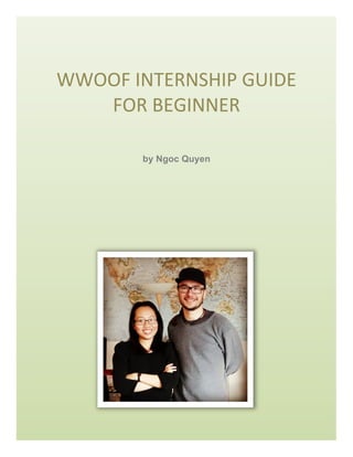 WWOOF	
  INTERNSHIP	
  GUIDE	
  
FOR	
  BEGINNER	
  
	
  
by Ngoc Quyen
 