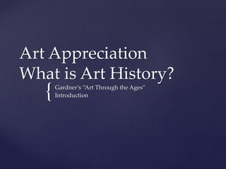 {
Art Appreciation
What is Art History?
Gardner’s “Art Through the Ages”
Introduction
 