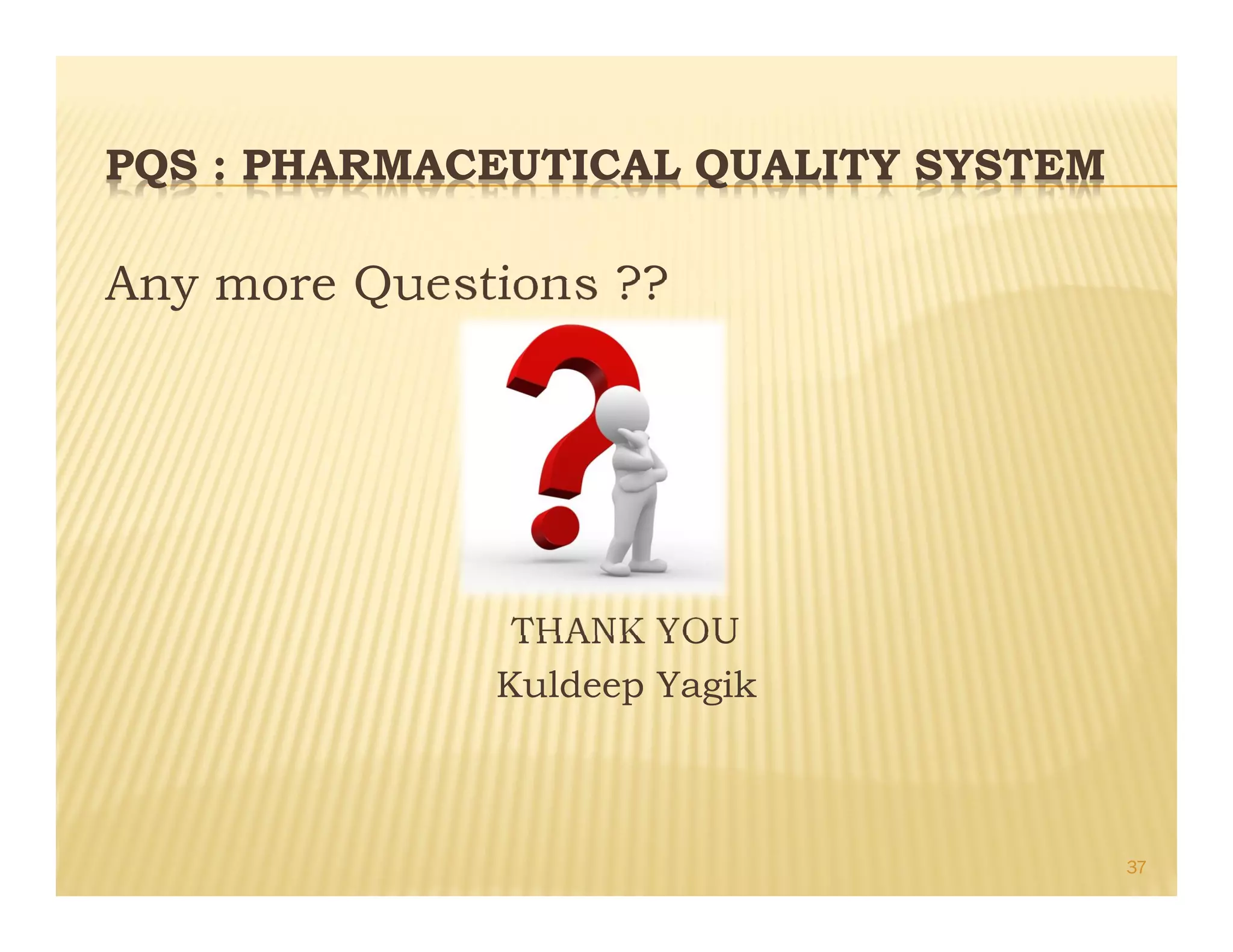 PQS : PHARMACEUTICAL QUALITY SYSTEM
Any more Questions ??
THANK YOU
Kuldeep Yagik
37
 