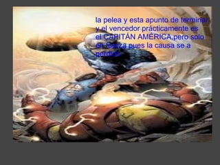 la pelea y esta apunto de terminar y el vencedor prácticamente es el CAPITÁN AMÉRICA,pero solo en fuerza pues la causa se a perdido  