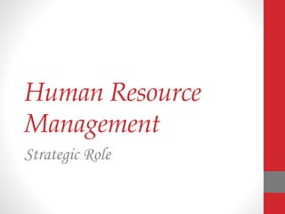 Human Resource
Management
Strategic Role
 