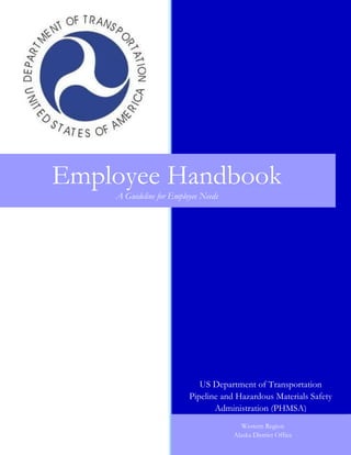 42
Employee Handbook
A Guideline for Employee Needs
US Department of Transportation
Pipeline and Hazardous Materials Safety
Administration (PHMSA)
Western Region
Alaska District Office
 