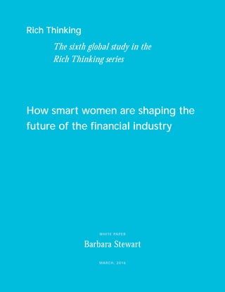 Rich Thinking
WHITE PAPER
Barbara Stewart
MARCH, 2016
How smart women are shaping the
future of the financial industry
The sixth global study in the
Rich Thinking series
 