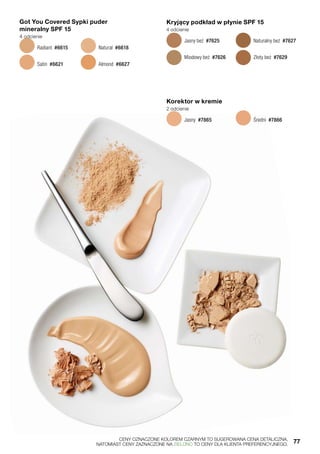 Got You Covered Sypki puder
mineralny SPF 15
4 odcienie
 Radiant #6615
 Satin #6621
 Natural #6618
 Almond #6627
Korektor w kremie
2 odcienie
 Jasny #7865  Średni #7866
Kryjący podkład w płynie SPF 15
4 odcienie
  Jasny beż  #7625
  Miodowy beż  #7626
  Naturalny beż  #7627
  Złoty beż  #7629
	 CENY OZNACZONE KOLOREM CZARNYM TO SUGEROWANA CENA DETALICZNA,
	 NATOMIAST CENY ZAZNACZONE NA ZIELONO TO CENY DLA KLIENTA PREFERENCYJNEGO.	 77
 