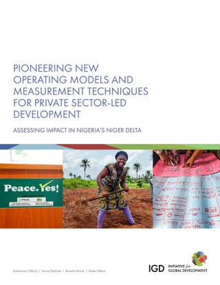 ASSESSING IMPACT IN NIGERIA’S NIGER DELTA
Adrienne Gifford | Anna DeVries | Amelia Knott | Helen Mant
PIONEERING NEW
OPERATING MODELS AND
MEASUREMENT TECHNIQUES
FOR PRIVATE SECTOR-LED
DEVELOPMENT
 