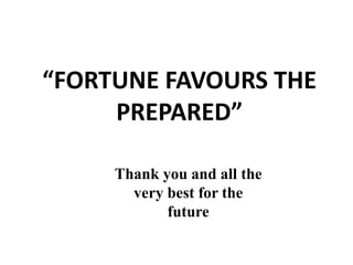 “FORTUNE FAVOURS THE
PREPARED”
Thank you and all the
very best for the
future
 