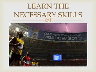 
LEARN THE
NECESSARY SKILLS
 