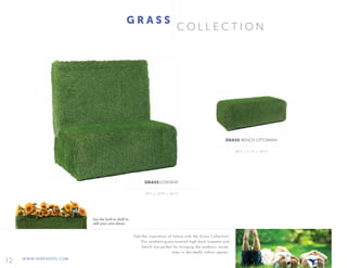 12 WWW.AFREVENTS.COM
C O L L E C T I O N
G R A S S
49"L x 32"D x 48"H
48"L x 21"D x 18"H
GRASS LOVESEAT
GRASS BENCH OTTOMAN
Feel the inspiration of nature with the Grass Collection!
This synthetic-grass-covered high back loveseat and
bench are perfect for bringing the outdoors inside,
even in decidedly indoor spaces.
Use the built-in shelf to
add your own décor.
 