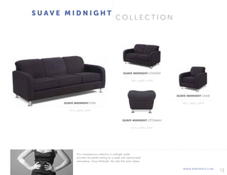 15WWW.AFREVENTS.COM
C O L L E C T I O N
S U A V E M I D N I G H T
54"L x 36"D x 33"H
31"L x 25"D x 20"H
32"L x 36"D x 33"H
SUAVE MIDNIGHT LOVESEAT
SUAVE MIDNIGHT OTTOMAN
SUAVE MIDNIGHT CHAIR
77"L x 36"D x 33"H
SUAVE MIDNIGHT SOFA
This contemporary collection in midnight suede
provides the perfect setting for a sleek and sophisticated
atmosphere. Suave Midnight: the style that never sleeps.
 