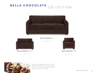 17WWW.AFREVENTS.COM
C O L L E C T I O N
B E L L A C H O C O L A T E
84"L x 38"D x 34"H
61"L x 38"D x 34"H 38"Square x 34"H
BELLA CHOCOLATE SOFA
BELLA CHOCOLATE LOVESEAT BELLA CHOCOLATE CHAIR
A warm and rich grouping you will melt for, the
Bella Chocolate collection is inviting in any venue.
The luscious, velvety chocolate brown microfiber
beckons one to stop, sit, and savor.
 