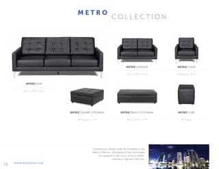 18 WWW.AFREVENTS.COM
C O L L E C T I O N
60"L x 24"D x 17"H40"Square x 17"H
M E T R O
60"L x 35"D x 35"H 35"Square x 35"H
18"Square
METRO LOVESEAT
METRO BENCH OTTOMANMETRO SQUARE OTTOMAN
METRO CHAIR
METRO CUBE
85"L x 35"D x 35"H
METRO SOFA
Contemporary design rocks the turntables in the
Metro Collection. Architectural lines and angles
are rendered in the luxury of black leather
creating a high-end club vibe.
 