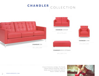 2 WWW.AFREVENTS.COM
60"L x 24"D x 17"H
53"L x 37"D x 35"H
31"L x 37"D x 35"H
CHANDLER BENCH OTTOMAN
CHANDLER LOVESEAT
CHANDLER CHAIR
76"L x 37"D x 35"H
CHANDLER SOFA
C H A N D L E R
C O L L E C T I O N
A burst of mid-century nostalgia. The Chandler
Collection features streamlined, modern red
leather pieces that instantly draw attention.
Vibrant, confident, and classic.
 