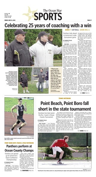 SPORTS
The Ocean Star
FRIDAY, MAY 15, 2015 PAGE 37
BASEBALL 38
GOLF 39
TRACK & FIELD 41
FISHING TIPS 42
BY DOMINICK POLLIO
THE OCEAN STAR
POINT BORO — If you threw a
glance out to the center-field
fence of the Point Boro soft-
ball field on Saturday morn-
ing, you would see the field
had been dubbed “Ferullo
Field.” This, to honor the lo-
cal Boro legend and long-
time softball coach Steve Fer-
ullo.
Ferullo has been the Boro
softball coach for 25 years,
but that is not all he does. He
has also coached the Boro
soccer team, the middle
school wrestling team, and
has been a health and physi-
cal education teacher at Me-
morial Middle School for 40
years.
After Saturday’s game,
friends, old and current play-
ers, and fellow coaches took
the time to share memories
and recognize Ferullo for all
that he has put into his teams,
players and students.
“I wouldn’t want to coach
with anyone else other than
Ferullo. He makes every day
fun. The kids work hard, and
it’s a great atmosphere to be
involved in,” said assistant
coach Tricia Palmieri. “All the
Point athletics are so true to
the kid and so true to the
sport. Steve’s a legend here,
so it’s just great. I really enjoy
being here.”
Ferullo has had an impact
on many of his players
throughout the years as both
a teacher and a coach. Senior
softball player Alli Blisnuk
had him as a teacher in mid-
dle school and a coach in
high school.
“I play for the team, but re-
ally, I play for him. I don’t
ever want to disappoint him,”
Blisnuk said. “If he weren’t
here it would be a totally dif-
ferent game. I definitely have
enjoyed the last four years.”
Pitcher and senior Amanda
Caputo recalled a time back
during freshman year when
she used to lie to Ferullo
about having her jersey to get
out of playing with varsity.
“I really wish I didn’t lie to
him because it was a lot of
fun,” she said laughing. “He’s
always in it with us and he
makes us happy no matter
how disappointed he is. He is
always just trying to make us
feel better and he’s always
optimistic, and he’s a great
coach.”
Palmieri, Blisnuk and Ca-
puto all pointed to Ferullo’s
sense of humor that made
him such an affable coach.
Something Blisnuk and Ca-
puto will always remember is
the phrase, “Who loves ya,
baby?” that usually followed a
player’s silly mistake or play.
It was a frequently used term
of endearment that let Ferul-
lo’s players know that their
error was the least of his wor-
ries.
Palmieri also appreciates
Ferullo’s style of coaching
and the relationships he
forms with his players, ones
she says coaches do not
BORO 7 SOFTBALL SHORE REG. 6
Celebrating 25 years of coaching with a win
Point Boro assistant
coach Tricia Palmieri [above]
and athletic directer
Chris Ferrone [right] recant
memories shared working
with Steve Ferullo for Boro
athletics. A crowd of past
and current players, as well
as friends, came out on
Saturday to celebrate
Ferullo’s 25 years as Boro
softball head coach.
DOMINICK POLLIO
THE OCEAN STAR
Panthers look ahead
to tomorrow’s state
tournament game
BY DOMINICK POLLIO
THE OCEAN STAR
POINT BORO — The Panthers
track and field team boasted
some impressive finishes at
last weekend’s Ocean County
Championships.
Junior Ryan Griffith took
third place in the 400-meter
dash with a personal- and sea-
son-best time of 50.79.
Griffith has been fighting a
knee injury this season but, ac-
cording to head coach Mike
Colonna, “Ryan is looking to
run well again at the Shore
Conference Championships
[SCC] this Saturday at Nep-
tune High School.”
In another strong finish and
POINT BORO BOYS TRACK & FIELD NOTEBOOK
Panthers perform at
Ocean County Champs
Panthers are geared
up for tomorrow’s
Shore Conference
Championships
COURTESY OF PAT DEBBIE
Ryan Griffith, a junior, broke his personal record in the 400-meter dash
with a time of 50.79.
BY DOMINICK POLLIO
THE OCEAN STAR
POINT PLEASANT — Last Thursday,
the Point Boro tennis team played
North Plainfield in the first round of
the Central Group II state tourna-
ment. In an extremely close match,
the eighth-seeded Panthers lost 3-2 to
their ninth-seeded opponents.
Ken Fellows was bested by his op-
ponent in two sets, 6-0 and 6-0. Der-
rick Fisher and Seamus Higgins also
dropped their singles’ matches but
not before putting forth valiant ef-
forts.
Higgins had trouble in the first set
against his opponent losing 6-0 but
picked up play in the next set.
“He’s another hard-working kid,”
said head coach Ryan Speiser. “He
played hard and played our kind of
style, and he’s a kid that will go in
and play as hard as he can — and
those are the kids you want on your
team.”
Higgins eventually fell 6-4. Mean-
while, Fischer was still pushing hard
in his singles match.
“Derrick is probably our technical-
ly best player. He’s a guy that knows
what shots to hit,” explained Speiser.
“He probably has the highest tennis
IQ on the team. He kept us in it.”
Fischer took the first set 6-4 but
then dropped the second set 6-0. The
third set, which was the longest of
the three, was a battle to the very
end. Unfortunately, Fischer eventual-
ly lost 6-4.
TENNIS NOTEBOOK
Point Beach, Point Boro fall
short in the state tournament
Giordano has been given
the No. 2 seed in Ocean
County Tournament
RYAN MAYER THE OCEAN STAR
Point Beach’s Trevor Hinds reaches for a deep ball during his singles match against Henry Hudson. He won in two sets, 6-0, 6-1.
“They’re just
great kids and
that’s what it’s
about. You teach
the kids, you
have fun with the
kids and you
enjoy it. I’ve done
it all my life. The
day Steve Ferullo
can’t be Steve
Ferullo is the day
I’m out of here.”
STEVEFERULLO
HeadCoach,BoroSoftball
SEE WIN PAGE 41
SEE STATE PAGE 42
SEE PANTHERS PAGE 40
 