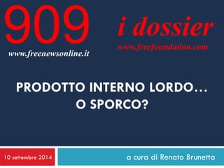 10 settembre 2014 
a cura di Renato Brunetta 
i dossier 
www.freefoundation.com 
www.freenewsonline.it 
909 
PRODOTTO INTERNO LORDO… O SPORCO?  