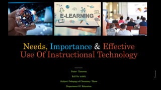 Needs, Importance & Effective
Use Of Instructional Technology
Name: Tasneem
Roll No: 44881
Subject: Pedagogy of Chemistry Three
Department Of Education
Tasneem
 
