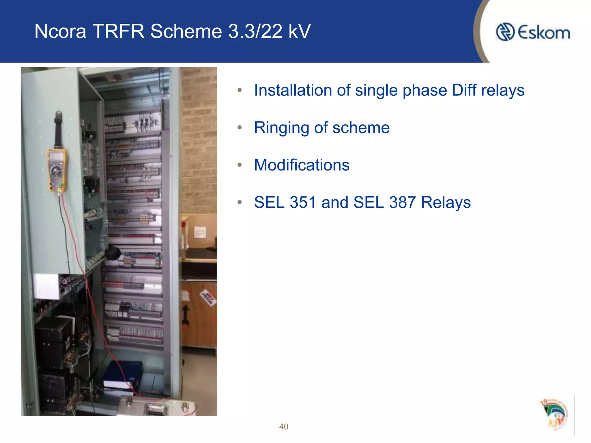 Ncora TRFR Scheme 3.3/22 kV
• Installation of single phase Diff relays
• Ringing of scheme
• Modifications
• SEL 351 and SEL 387 Relays
40
 
