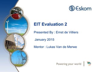 EIT Evaluation 2
Presented By : Ernst de Villiers
January 2015
Mentor : Lukas Van de Merwe
 
