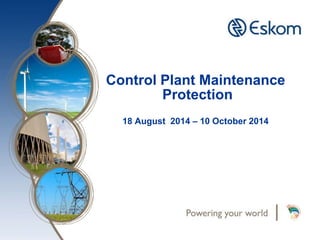 Control Plant Maintenance
Protection
18 August 2014 – 10 October 2014
 