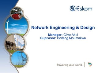 Network Engineering & Design
Manager: Clive Akol
Supivisor: Boifang Moumakwa
 