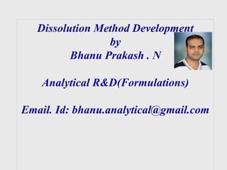 Dissolution Method Development
by
Bhanu Prakash . N
Analytical R&D(Formulations)
Email. Id: bhanu.analytical@gmail.com
 