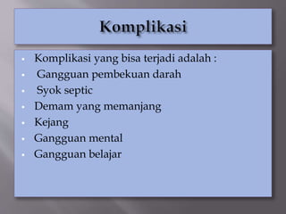  Komplikasi yang bisa terjadi adalah :
 Gangguan pembekuan darah
 Syok septic
 Demam yang memanjang
 Kejang
 Gangguan mental
 Gangguan belajar
 