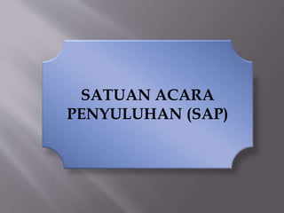SATUAN ACARA
PENYULUHAN (SAP)
 