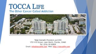 Tyler Cornell: President and CEO
1721 N O Street, Lake Worth, Florida, 33460
Tel: (216) 30-SOBER
Email: info@toccalife.com Web: http://toccalife.com
The Other Cancer Called Addiction
 