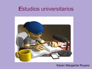 Estudios universitarios ﻿ Karen Margarita Royero 