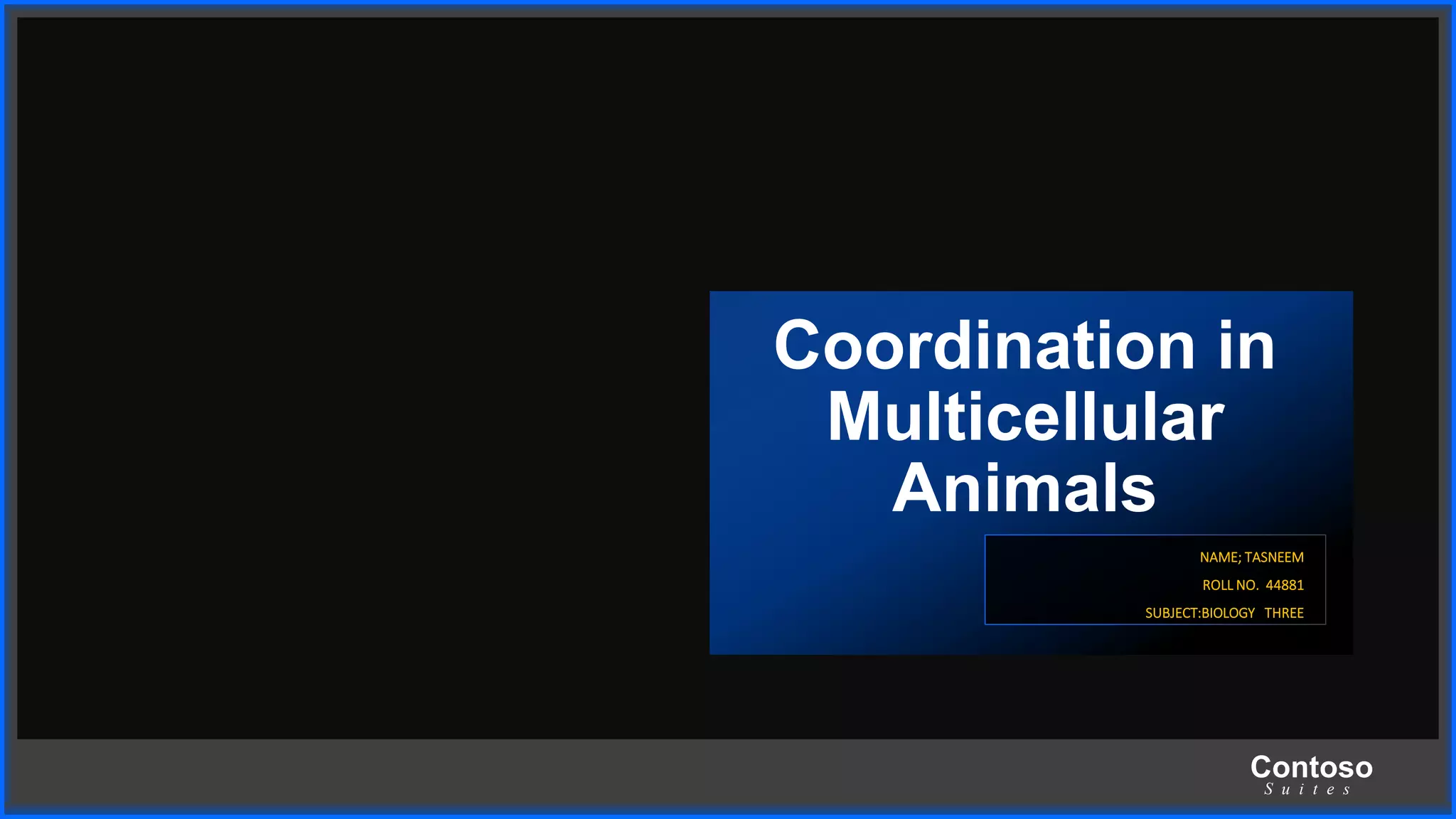 Contoso
S u i t e s
Coordination in
Multicellular
Animals
NAME; TASNEEM
ROLL NO. 44881
SUBJECT:BIOLOGY THREE
 