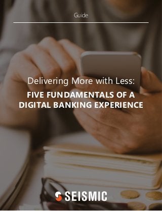 Delivering More with Less:
FIVE FUNDAMENTALS OF A
DIGITAL BANKING EXPERIENCE
Guide
 