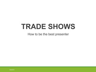 TRADE SHOWS
How to be the best presenter
8/3/2015
 