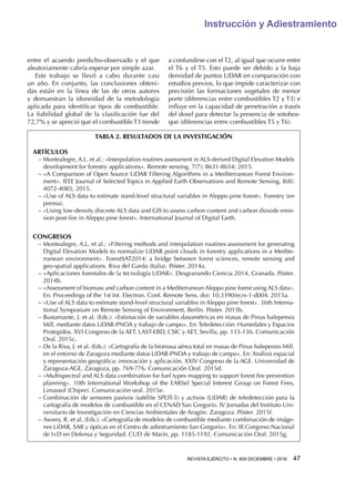 REVISTA EJÉRCITO • N. 909 DICIEMBRE • 2016 47 
Instrucción y Adiestramiento
entre el acuerdo predicho-observado y el que
aleatoriamente cabría esperar por simple azar.
Este trabajo se llevó a cabo durante casi
un año. En conjunto, las conclusiones obteni-
das están en la línea de las de otros autores
y demuestran la idoneidad de la metodología
aplicada para identificar tipos de combustible.
La fiabilidad global de la clasificación fue del
72,7% y se apreció que el combustible T3 tiende
a confundirse con el T2, al igual que ocurre entre
el T6 y el T5. Esto puede ser debido a la baja
densidad de puntos LiDAR en comparación con
estudios previos, lo que impide caracterizar con
precisión las formaciones vegetales de menor
porte (diferencias entre combustibles T2 y T3) e
influye en la capacidad de penetración a través
del dosel para detectar la presencia de sotobos-
que (diferencias entre combustibles T5 y T6).
TABLA 2. RESULTADOS DE LA INVESTIGACIÓN
ARTÍCULOS
−− Montealegre, A.L. et al.: «Interpolation routines assessment in ALS-derived Digital Elevation Models
development for forestry applications». Remote sensing, 7(7): 8631-8654; 2015.
−− «A Comparison of Open Source LiDAR Filtering Algorithms in a Mediterranean Forest Environ-
ment». IEEE Journal of Selected Topics in Applied Earth Observations and Remote Sensing, 8(8):
4072-4085; 2015.
−− «Use of ALS data to estimate stand-level structural variables in Aleppo pine forest». Forestry (en
prensa).
−− «Using low-density discrete ALS data and GIS to assess carbon content and carbon dioxide emis-
sion post-fire in Aleppo pine forest». International Journal of Digital Earth.
CONGRESOS
−− Montealegre, A.L. et al.: «Filtering methods and interpolation routines assessment for generating
Digital Elevation Models to normalize LiDAR point clouds in forestry applications in a Medite-
rranean environment». ForestSAT2014: a bridge between forest sciences, remote sensing and
geo-spatial applications. Riva del Garda (Italia). Póster. 2014a.
−− «Aplicaciones forestales de la tecnología LiDAR». Desgranando Ciencia 2014, Granada. Póster.
2014b.
−− «Assessment of biomass and carbon content in a Mediterranean Aleppo pine forest using ALS data».
En: Proceedings of the 1st Int. Electron. Conf. Remote Sens. doi: 10.3390/ecrs-1-d004. 2015a.
−− «Use of ALS data to estimate stand-level structural variables in Aleppo pine forest». 36th Interna-
tional Symposium on Remote Sensing of Environment, Berlín. Póster. 2015b.
−− Bustamante, J. et al. (Eds.): «Estimación de variables dasométricas en masas de Pinus halepensis
Mill. mediante datos LiDAR-PNOA y trabajo de campo». En: Teledetección: Humedales y Espacios
Protegidos. XVI Congreso de la AET. LAST-EBD, CSIC y AET, Sevilla, pp. 133-136. Comunicación
Oral. 2015c.
−− De la Riva, J. et al. (Eds.): «Cartografía de la biomasa aérea total en masas de Pinus halepensis Mill.
en el entorno de Zaragoza mediante datos LiDAR-PNOA y trabajo de campo». En: Análisis espacial
y representación geográfica: innovación y aplicación. XXIV Congreso de la AGE. Universidad de
Zaragoza-AGE, Zaragoza, pp. 769-776. Comunicación Oral. 2015d.
−− «Multispectral and ALS data combination for fuel types mapping to support forest fire prevention
planning». 10th International Workshop of the EARSel Special Interest Group on Forest Fires,
Limassol (Chipre). Comunicación oral. 2015e.
−− Combinación de sensores pasivos (satélite SPOT-5) y activos (LiDAR) de teledetección para la
cartografía de modelos de combustible en el CENAD San Gregorio. IV Jornadas del Instituto Uni-
versitario de Investigación en Ciencias Ambientales de Aragón. Zaragoza. Póster. 2015f.
−− Asorey, R. et al. (Eds.): «Cartografía de modelos de combustible mediante combinación de imáge-
nes LiDAR, SAR y ópticas en el Centro de adiestramiento San Gregorio». En: III Congreso Nacional
de I+D en Defensa y Seguridad. CUD de Marín, pp. 1185-1192. Comunicación Oral. 2015g.
 