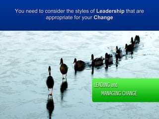 You need to consider the styles ofYou need to consider the styles of LeadershipLeadership that arethat are
appropriate for yourappropriate for your ChangeChange
 
