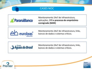 CASES NOC
Monitoramento 24x7 de infraestrutura,
aplicações, SPB e processo de empréstimo
consignado (BAM)
Monitoramento 24x7 de infraestrutura, links,
bancos de dados e sistemas críticos.
Monitoramento 24x7 de infraestrutura, links,
bancos de dados e sistemas críticos.
 
