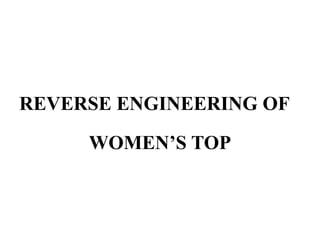 REVERSE ENGINEERING OF
WOMEN’S TOP
 