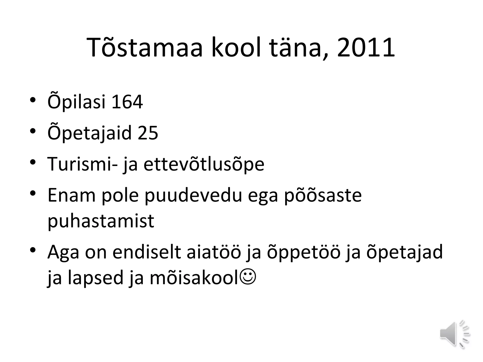 Tõstamaa kool täna, 2011
• Õpilasi 164
• Õpetajaid 25
• Turismi- ja ettevõtlusõpe
• Enam pole puudevedu ega põõsaste
puhastamist
• Aga on endiselt aiatöö ja õppetöö ja õpetajad
ja lapsed ja mõisakool
 
