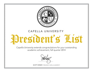 President’s List
C A P E L L A U N I V E R S I T Y
Capella University extends congratulations for your outstanding
academic achievement, fall quarter 2014
SCOTT KINNEY, PRESIDENT, CAPELLA UNIVERSITY
 