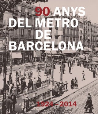 1924–2014	90ANYSDELMETRODEBARCELONA90AÑOSDELMETRODEBARCELONA90YEARSOFBARCELONA’SMETRO
1924 –2014
90 ANYS
DEL METRO
DE
BARC...