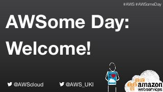 AWSome Day:
Welcome!
@AWScloud @AWS_UKI
#AWS #AWSomeDay
 