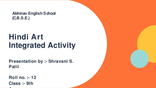Hindi Art
Integrated Activity
Presentation by :- Shravani S.
Patil
Roll no. :- 12
Class :- 9th
Abhinav English School
(C.B.S.E.)
 