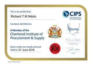 Chartered Institute of
Procurement & Supply
has been admitted as:
Given under our hands and seal
Valid to:
A Member of the
Global Board of Trustees
President
This is to certify that:
Group CEO
Richard T.M Ndolo
01 June 2016
005303132 0039675 20/10/2015
 