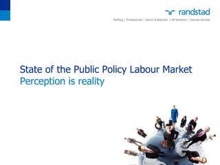 State of the Public Policy Labour Market
Perception is reality
 